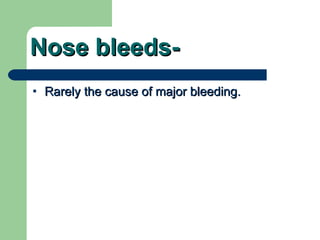 Nose bleeds- Rarely the cause of major bleeding.  