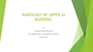 RADIOLOGY OF UPPER GI
BLEEDING
BY
SAFWAN MUKHTAR DAFI
MSC RADIOLOGY ( SPS/MRA/21/00010)
26/2/2024
 