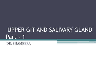 UPPER GIT AND SALIVARY GLAND
Part - 1
DR. SHAMEERA
 