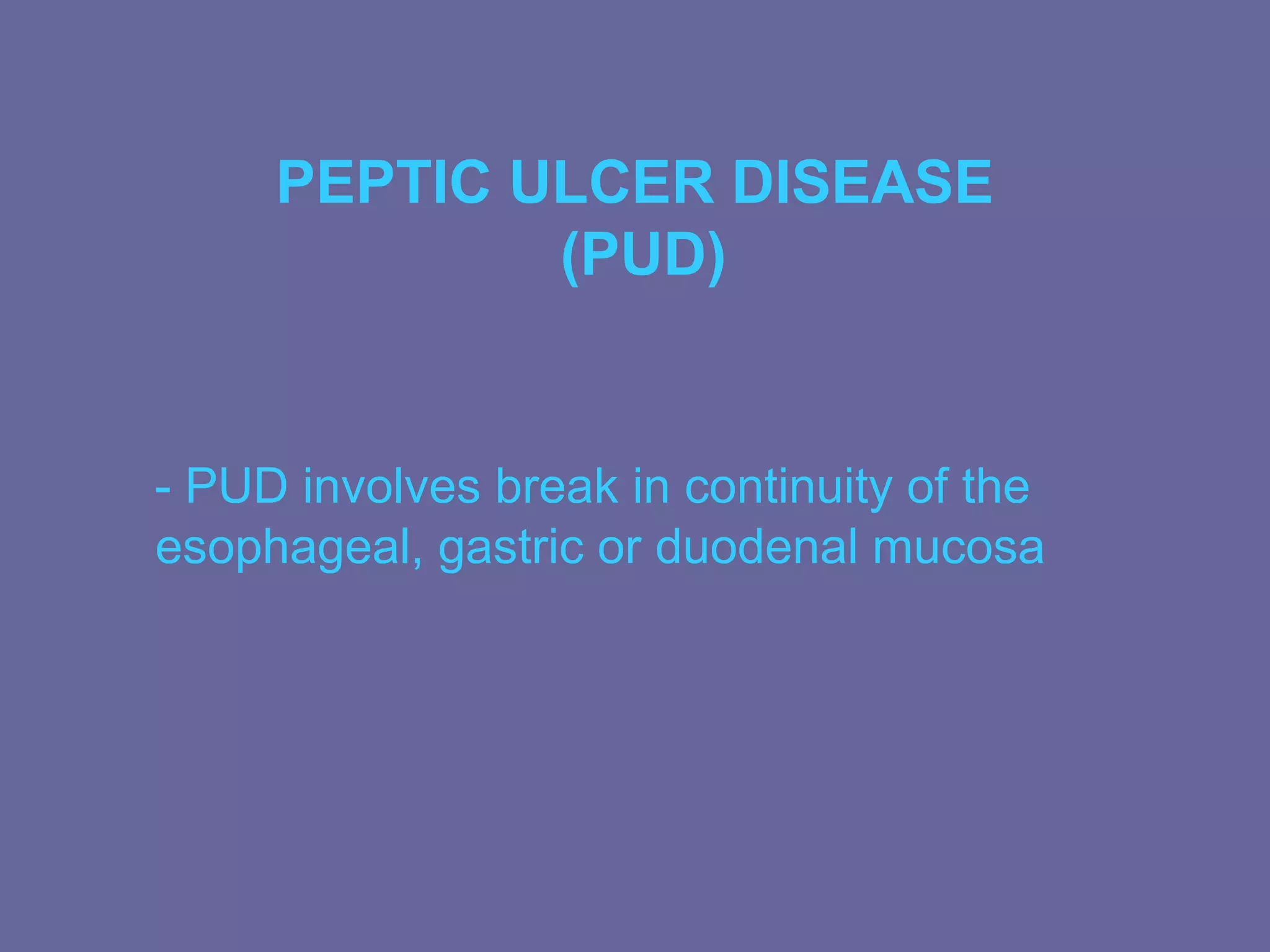 PEPTIC ULCER DISEASE
             (PUD)


- PUD involves break in continuity of the
esophageal, gastric or duodenal mucosa
 