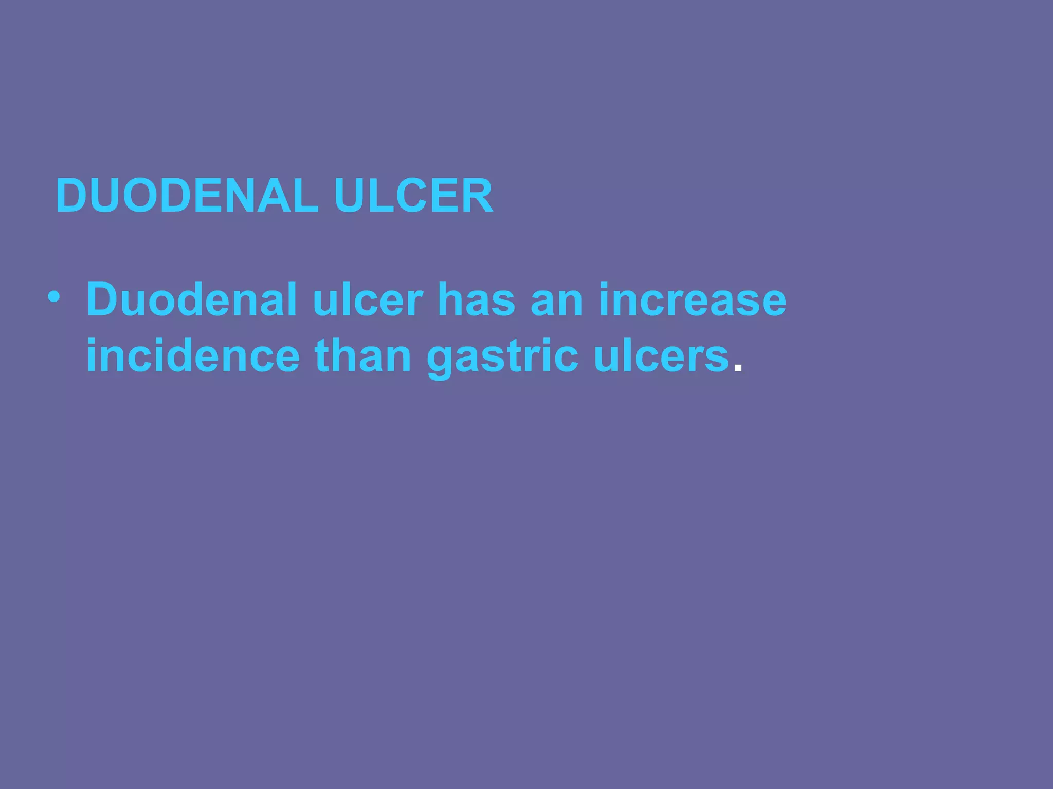 DUODENAL ULCER

• Duodenal ulcer has an increase
  incidence than gastric ulcers.
 