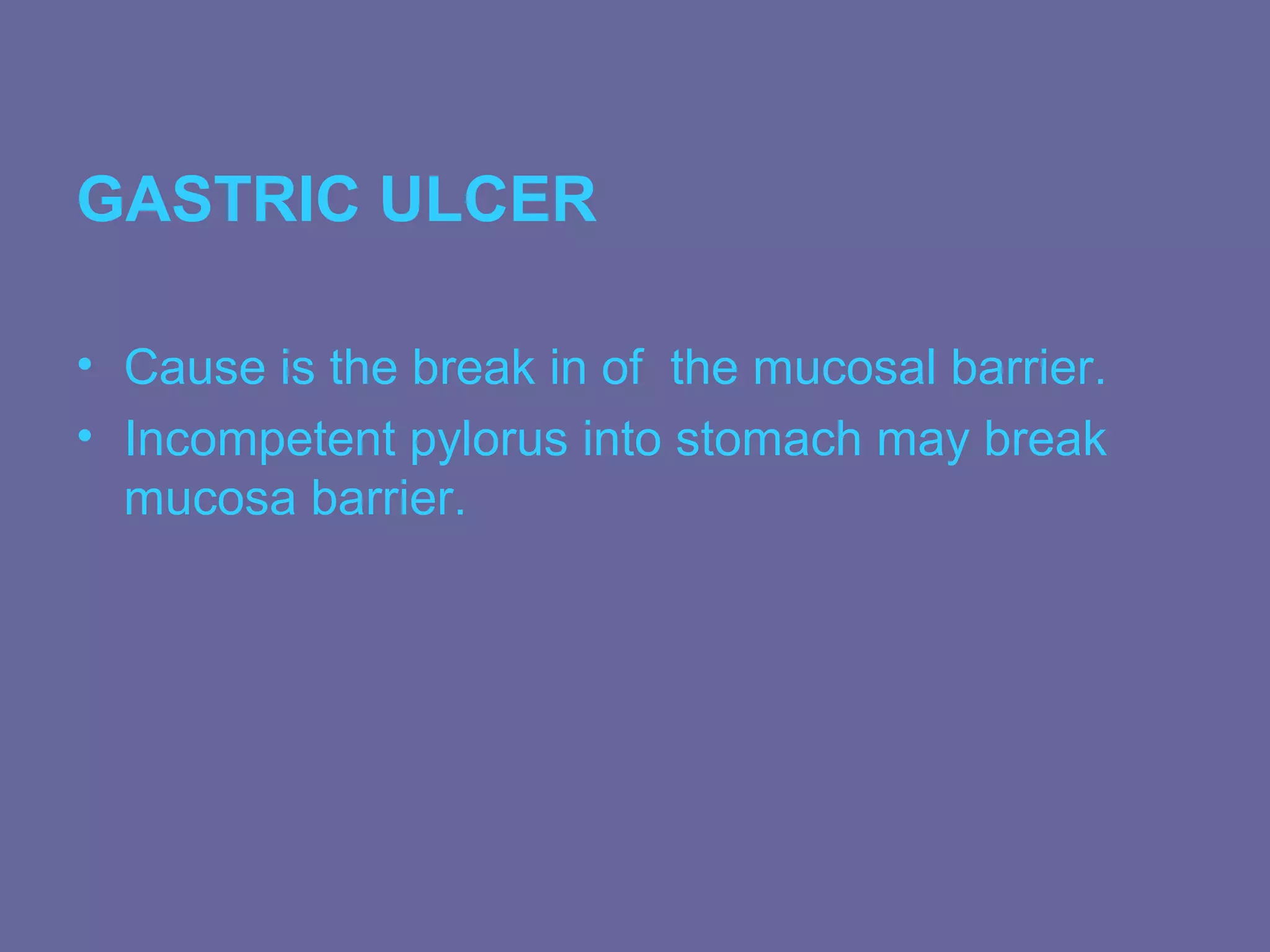GASTRIC ULCER

• Cause is the break in of the mucosal barrier.
• Incompetent pylorus into stomach may break
  mucosa barrier.
 