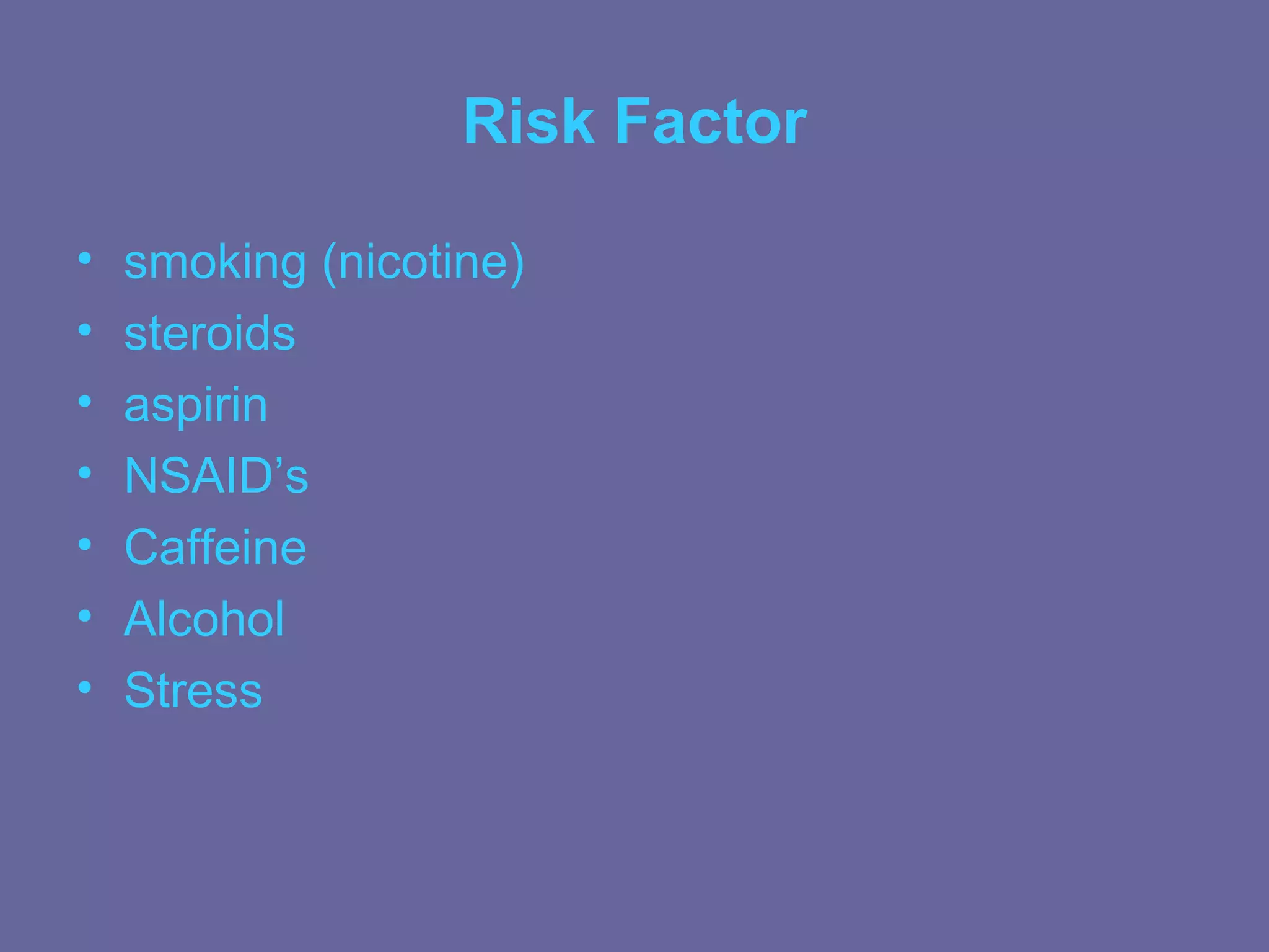 Risk Factor

•   smoking (nicotine)
•   steroids
•   aspirin
•   NSAID’s
•   Caffeine
•   Alcohol
•   Stress
 