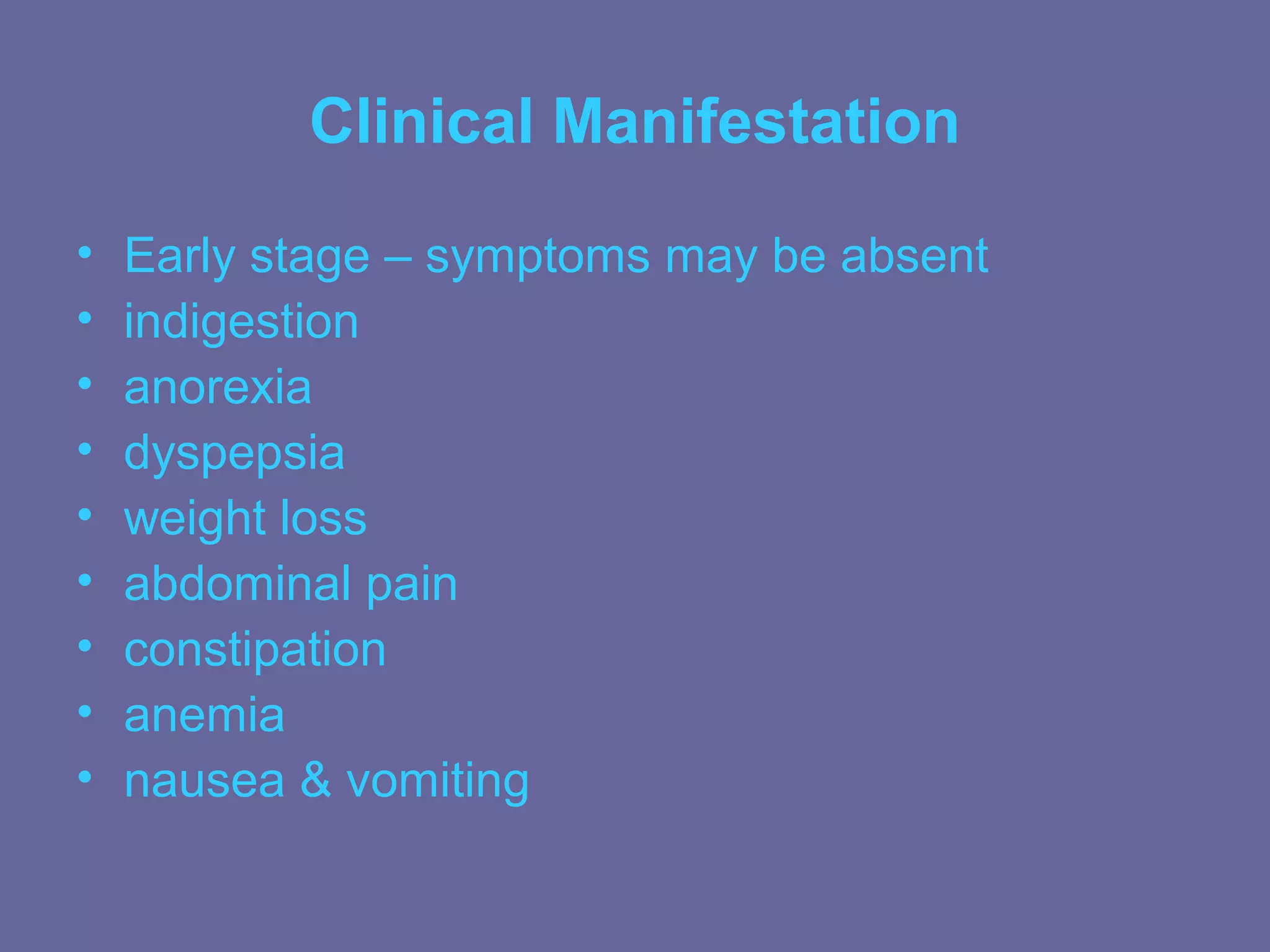 Clinical Manifestation
•   Early stage – symptoms may be absent
•   indigestion
•   anorexia
•   dyspepsia
•   weight loss
•   abdominal pain
•   constipation
•   anemia
•   nausea & vomiting
 