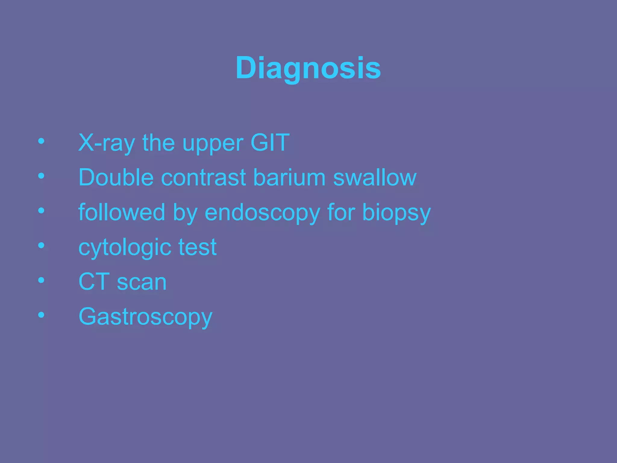 Diagnosis

•   X-ray the upper GIT
•   Double contrast barium swallow
•   followed by endoscopy for biopsy
•   cytologic test
•   CT scan
•   Gastroscopy
 