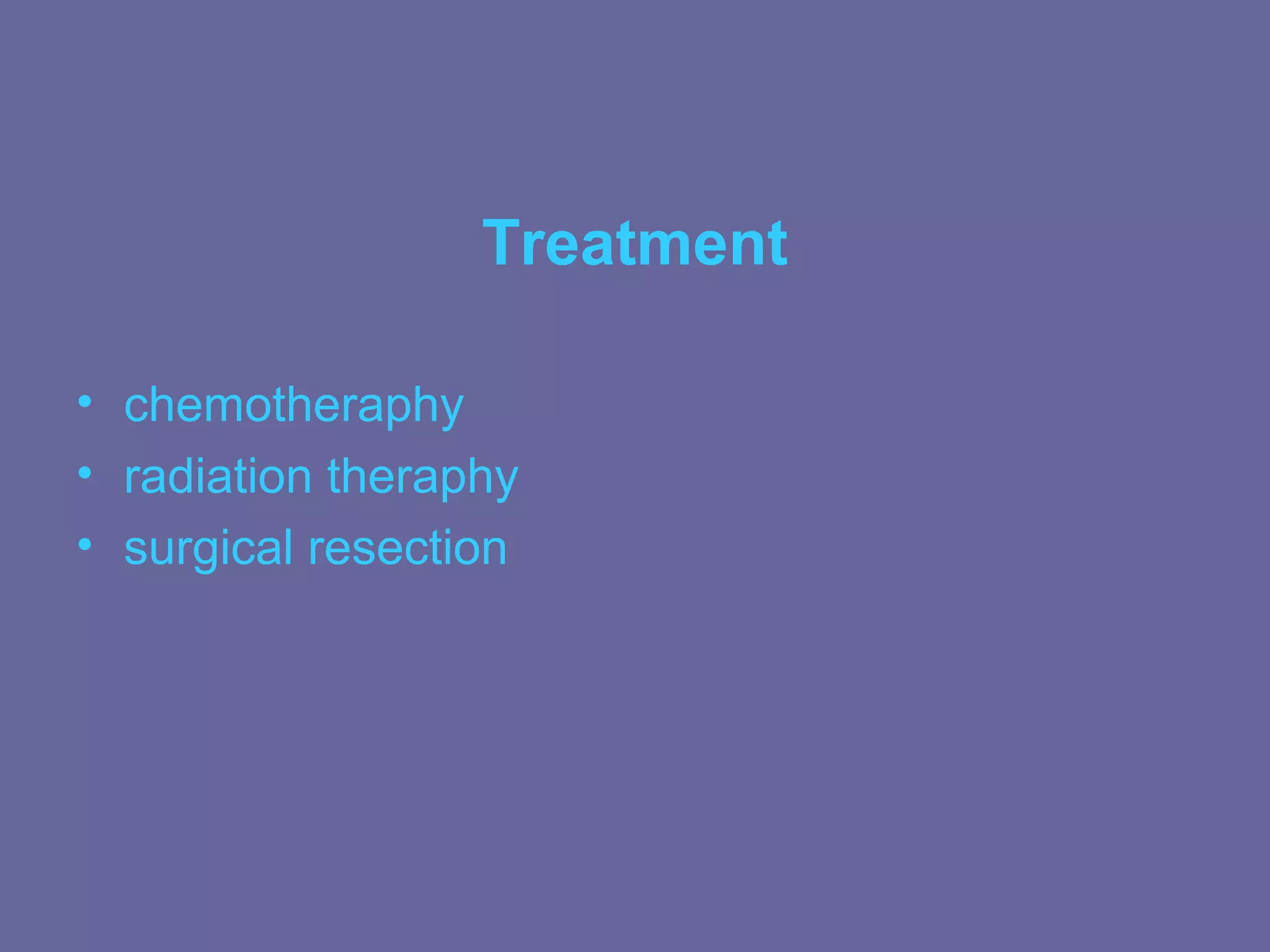 Treatment

• chemotheraphy
• radiation theraphy
• surgical resection
 