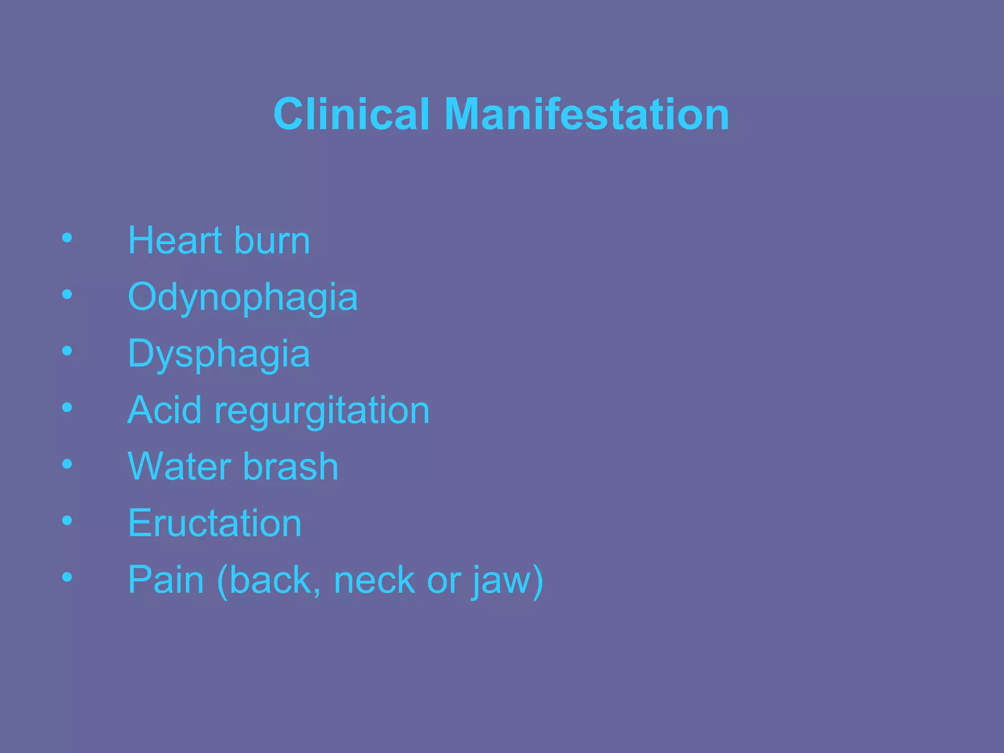 Clinical Manifestation

•   Heart burn
•   Odynophagia
•   Dysphagia
•   Acid regurgitation
•   Water brash
•   Eructation
•   Pain (back, neck or jaw)
 