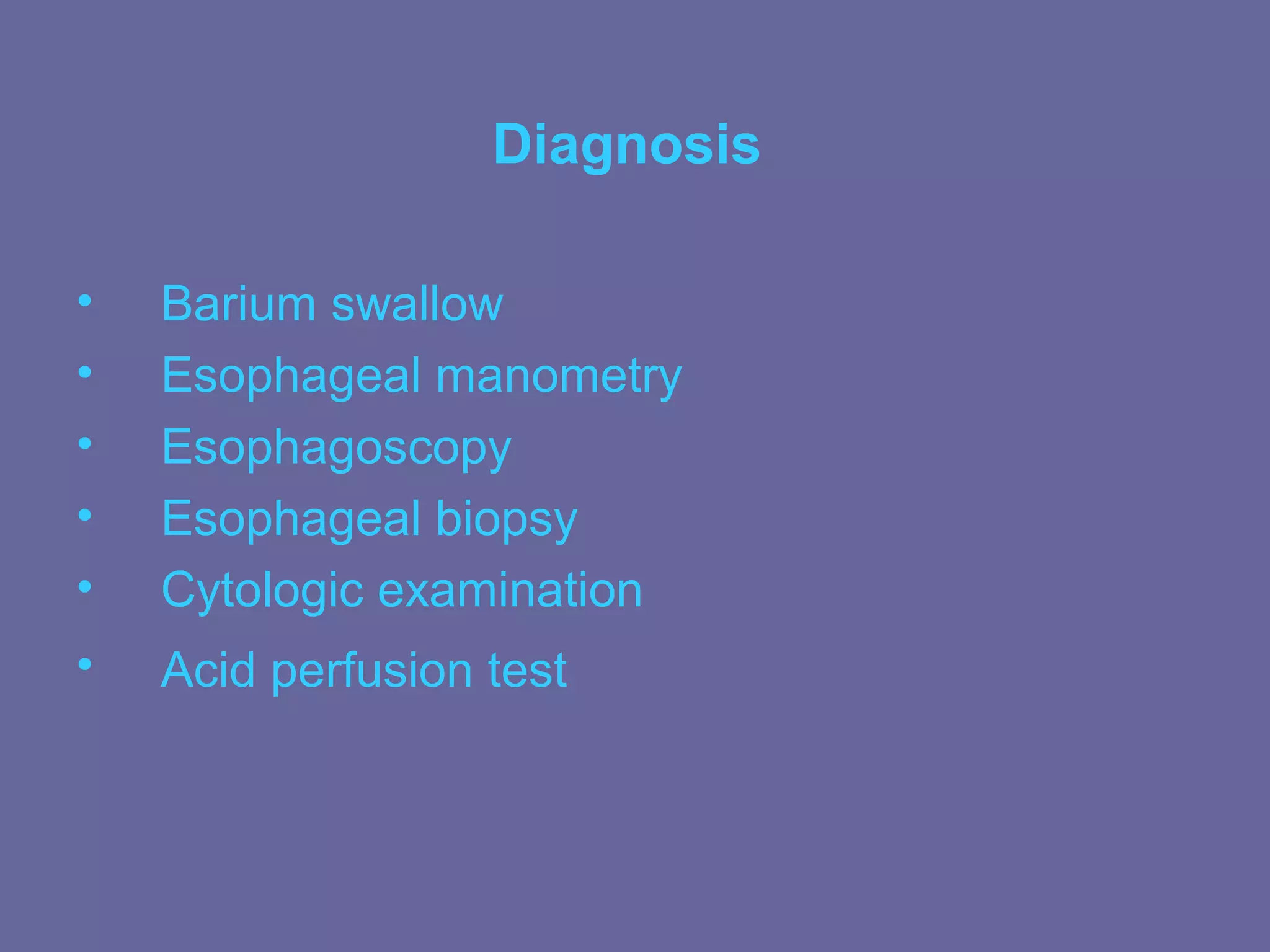 Diagnosis

•   Barium swallow
•   Esophageal manometry
•   Esophagoscopy
•   Esophageal biopsy
•   Cytologic examination
•   Acid perfusion test
 