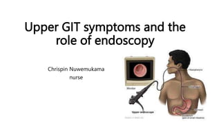 Upper GIT symptoms and the
role of endoscopy
Chrispin Nuwemukama
nurse
 