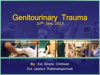 Genitourinary Trauma
         10th Jan, 2013




     By : Ext. Sirada Chittiwan
   Ext. Jaipisut Rattanakajornsak
 