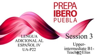 Session 3
Upper-
intermediate B1-
B2
LENGUA
ADICIONAL AL
ESPAÑOL IV
UA-P22
Teacher: Elías
 