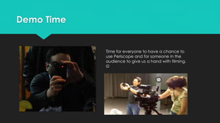Demo Time
Time for everyone to have a chance to
use Periscope and for someone in the
audience to give us a hand with filming.

 