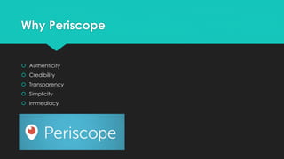 Why Periscope
 Authenticity
 Credibility
 Transparency
 Simplicity
 Immediacy
 