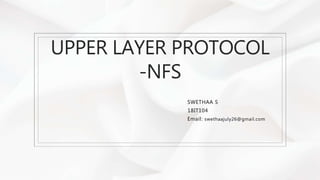 UPPER LAYER PROTOCOL
-NFS
SWETHAA S
18IT104
Email: swethaajuly26@gmail.com
 