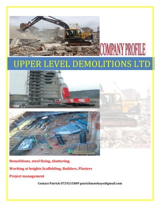 Demolitions, steel fixing, shuttering.
Working at heights Scaffolding, Builders, Plasters
Project management
Contact Patrick 0729215889 patrickmawhayo@gmail.com
UPPER LEVEL DEMOLITIONS LTD
 