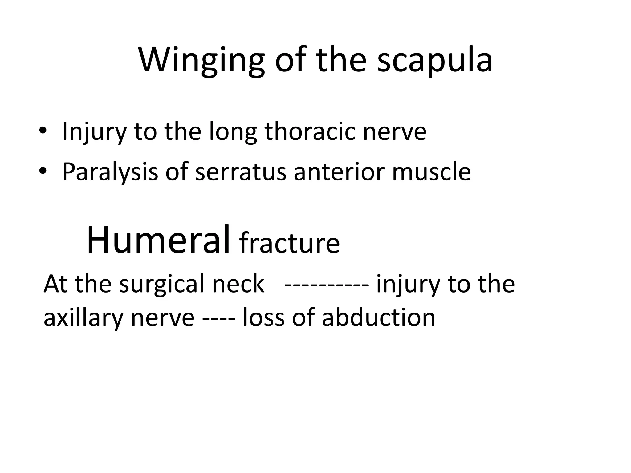 Winging of the scapula
• Injury to the long thoracic nerve
• Paralysis of serratus anterior muscle

    Humeral fracture
At the surgical neck ---------- injury to the
axillary nerve ---- loss of abduction
 