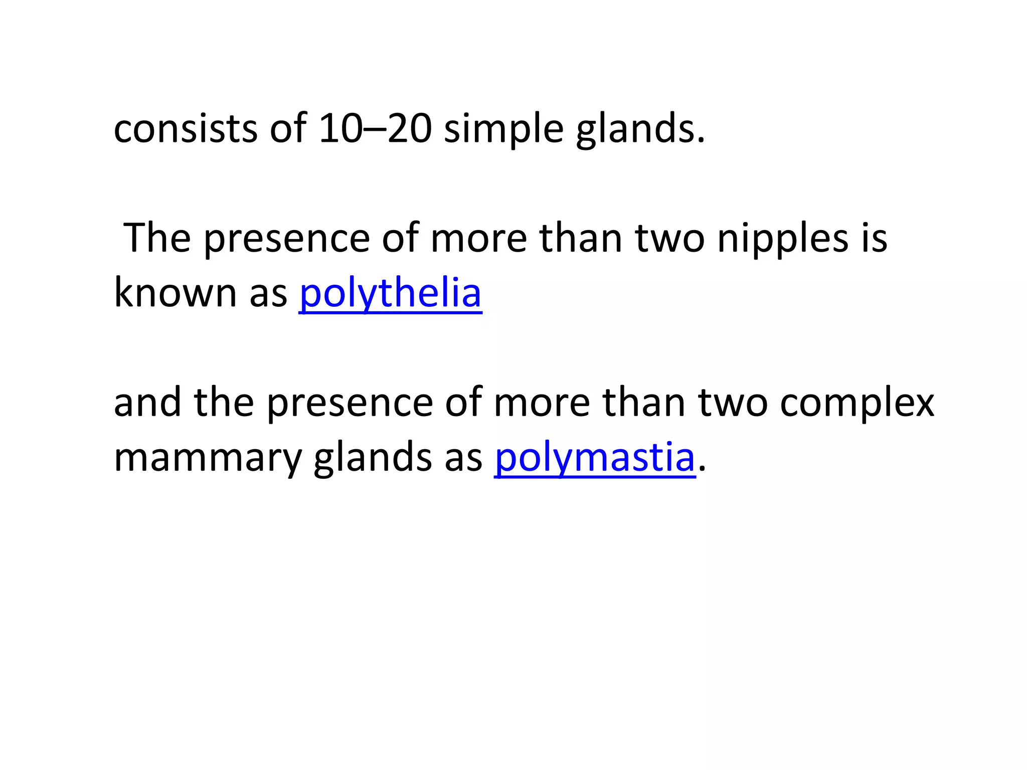 consists of 10–20 simple glands.

The presence of more than two nipples is
known as polythelia

and the presence of more than two complex
mammary glands as polymastia.
 