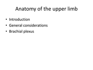 Anatomy of the upper limb
• Introduction
• General considerations
• Brachial plexus
 