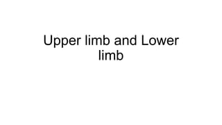 Upper limb and Lower
limb
 