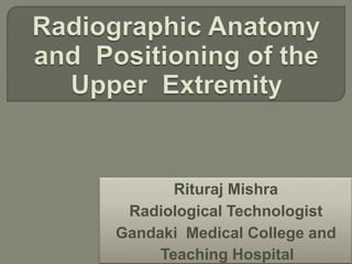 Rituraj Mishra
Radiological Technologist
Gandaki Medical College and
Teaching Hospital
 