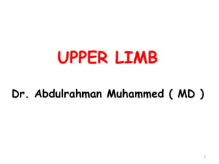 UPPER LIMB
Dr. Abdulrahman Muhammed ( MD )
1
 