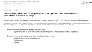 The main reasons reported for primary non-wear were
a perceived lack of need and discrepancies between the perceived need and the prostheses
The main reasons reported for secondary prosthesis rejection were
dissatisfaction with prosthetic comfort,
function and
control.
 