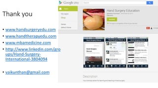 Thank you
• www.handsurgeryedu.com
• www.handtherapyedu.com
• www.mbamedicine.com
• http://www.linkedin.com/gro
ups/Hand-Surgery-
International-3804094
• vaikunthan@gmail.com
 