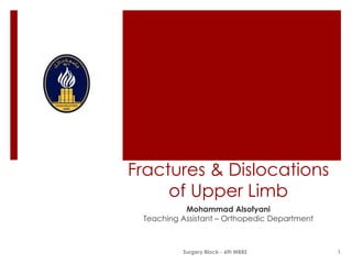 Fractures & Dislocations
of Upper Limb
Mohammad Alsofyani
Teaching Assistant – Orthopedic Department

Surgery Block - 6th MBBS

1

 