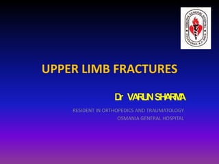 UPPER LIMB FRACTURES

                   D VA U SH R A
                    r RN AM
    RESIDENT IN ORTHOPEDICS AND TRAUMATOLOGY
                     OSMANIA GENERAL HOSPITAL
 