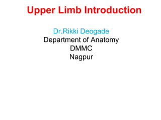 Upper Limb Introduction
Dr.Rikki Deogade
Department of Anatomy
DMMC
Nagpur
 