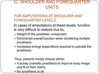 TYPES OF PROSTHESISCOSMETICFUNCTIONAL	Mostly passive or cosmetic  types  on one end to primarily functional types on the other. The purpose of most prosthesis falls somewhere in between.	Cosmetic prosthesis look extremely natural but they often are more difficult to clean, can be expensive and usually sacrifice some function for increased cosmetic appearance.