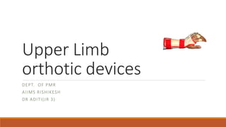 Upper Limb
orthotic devices
DEPT. OF PMR
AIIMS RISHIKESH
DR ADITI(JR 3)
 