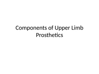 Components of Upper Limb
Prosthetics
 