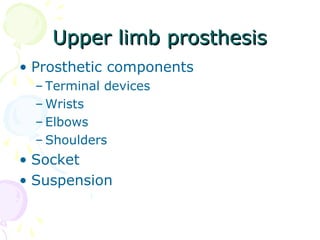 Upper limb prosthesisUpper limb prosthesis
• Prosthetic components
– Terminal devices
– Wrists
– Elbows
– Shoulders
• Socket
• Suspension
 