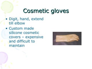 Cosmetic glovesCosmetic gloves
• Digit, hand, extend
till elbow
• Custom made
silicone cosmetic
covers – expensive
and difficult to
maintain
 