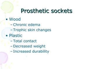 Prosthetic socketsProsthetic sockets
• Wood
– Chronic edema
– Trophic skin changes
• Plastic
– Total contact
– Decreased weight
– Increased durability
 