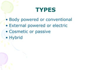 TYPES
• Body powered or conventional
• External powered or electric
• Cosmetic or passive
• Hybrid
 
