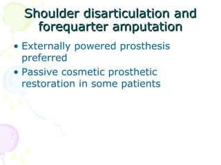 Shoulder disarticulation andShoulder disarticulation and
forequarter amputationforequarter amputation
• Externally powered prosthesis
preferred
• Passive cosmetic prosthetic
restoration in some patients
 