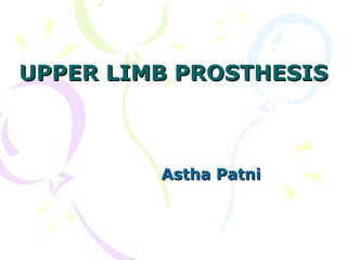 UPPER LIMB PROSTHESISUPPER LIMB PROSTHESIS
Astha PatniAstha Patni
 