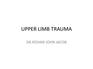UPPER LIMB TRAUMA
DR.ROHAN JOHN JACOB
 