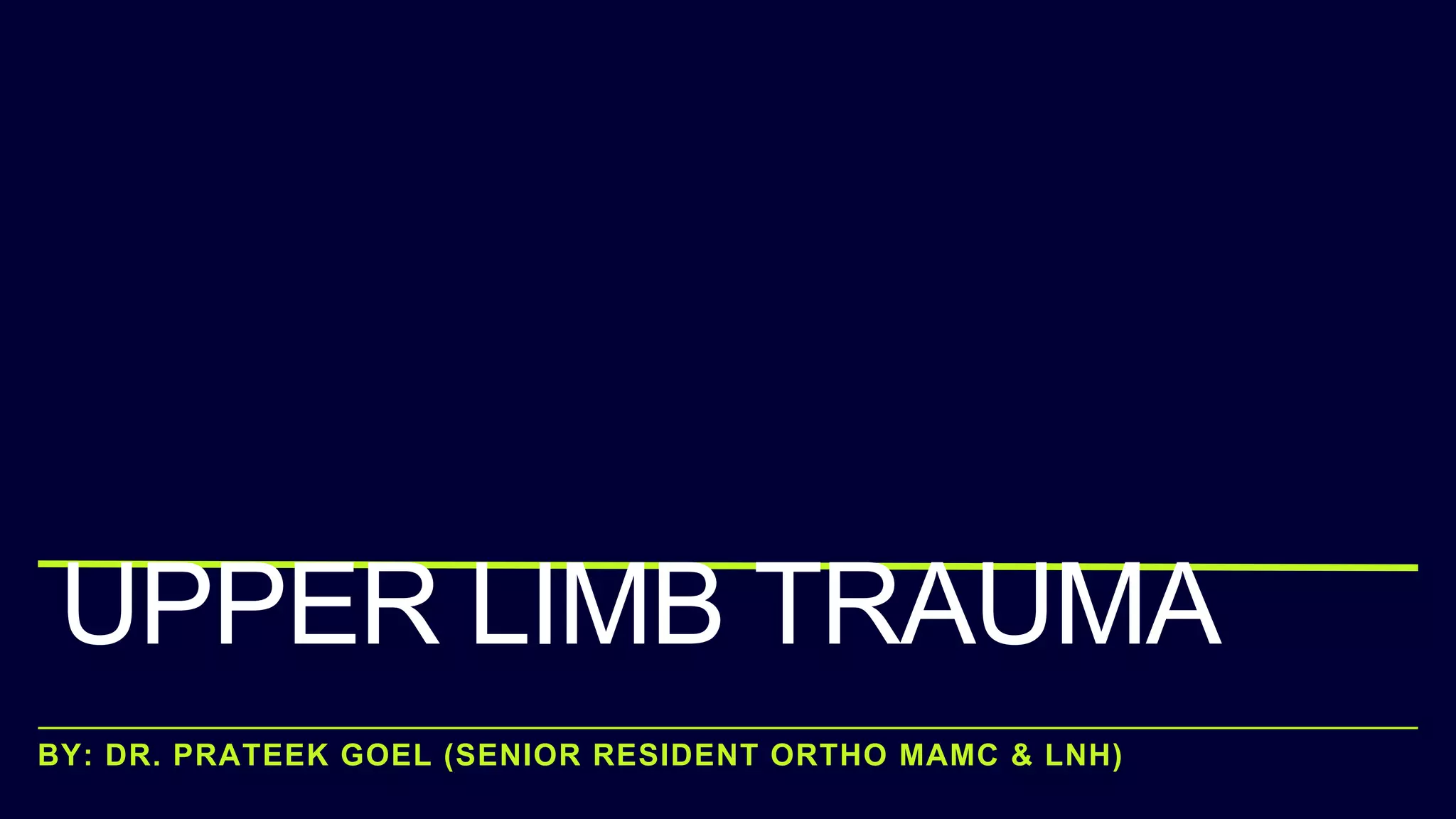 BY: DR. PRATEEK GOEL (SENIOR RESIDENT ORTHO MAMC & LNH)
UPPER LIMB TRAUMA
 