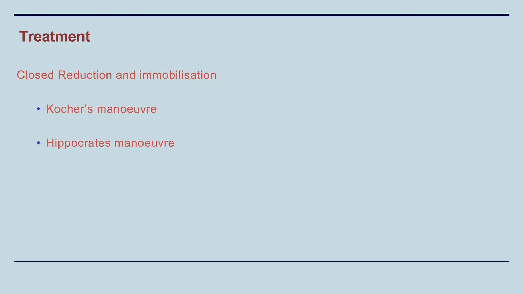 Treatment
Closed Reduction and immobilisation
• Kocher’s manoeuvre
• Hippocrates manoeuvre
 