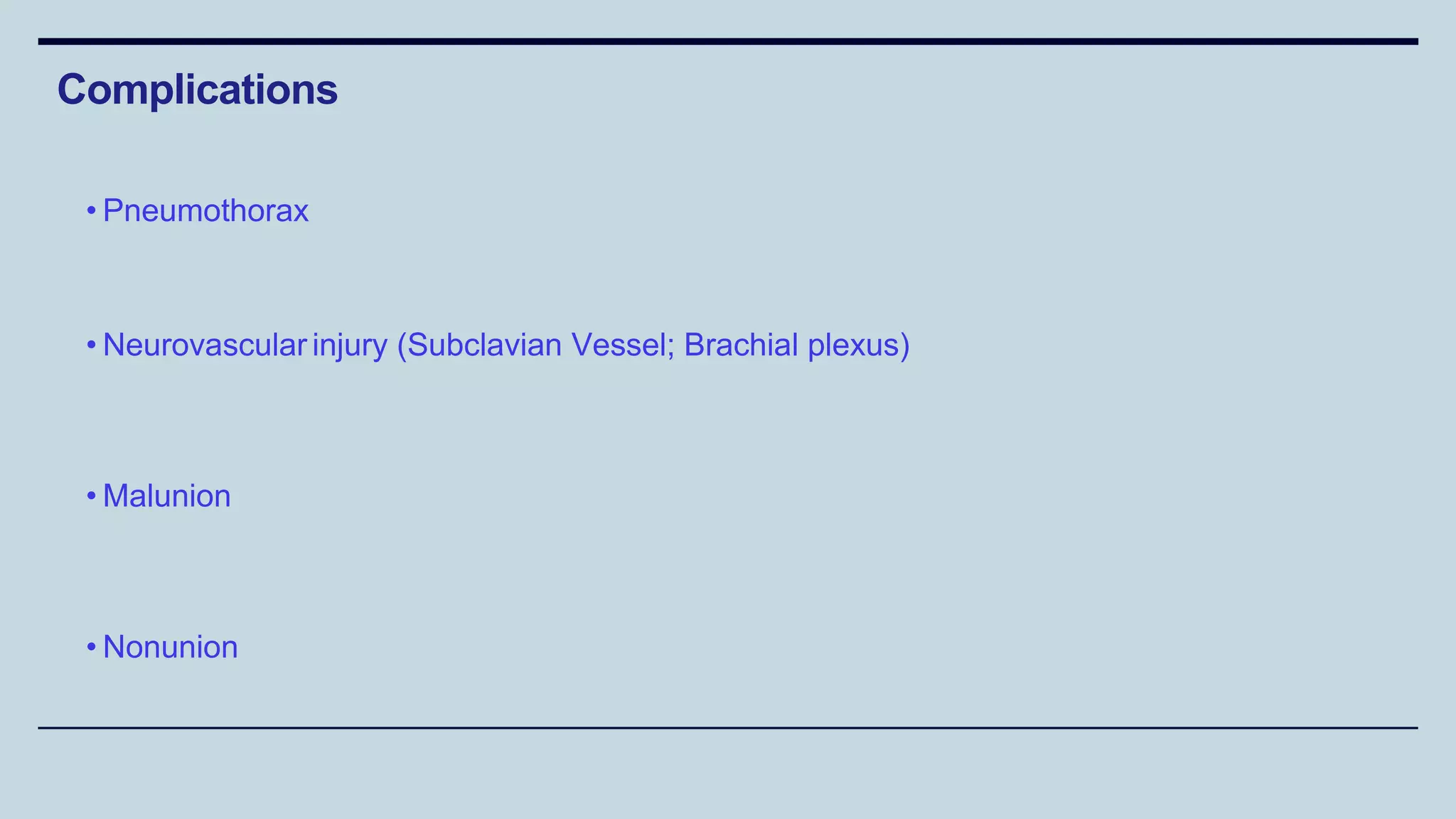 • Pneumothorax
• Neurovascular injury (Subclavian Vessel; Brachial plexus)
• Malunion
• Nonunion
Complications
 