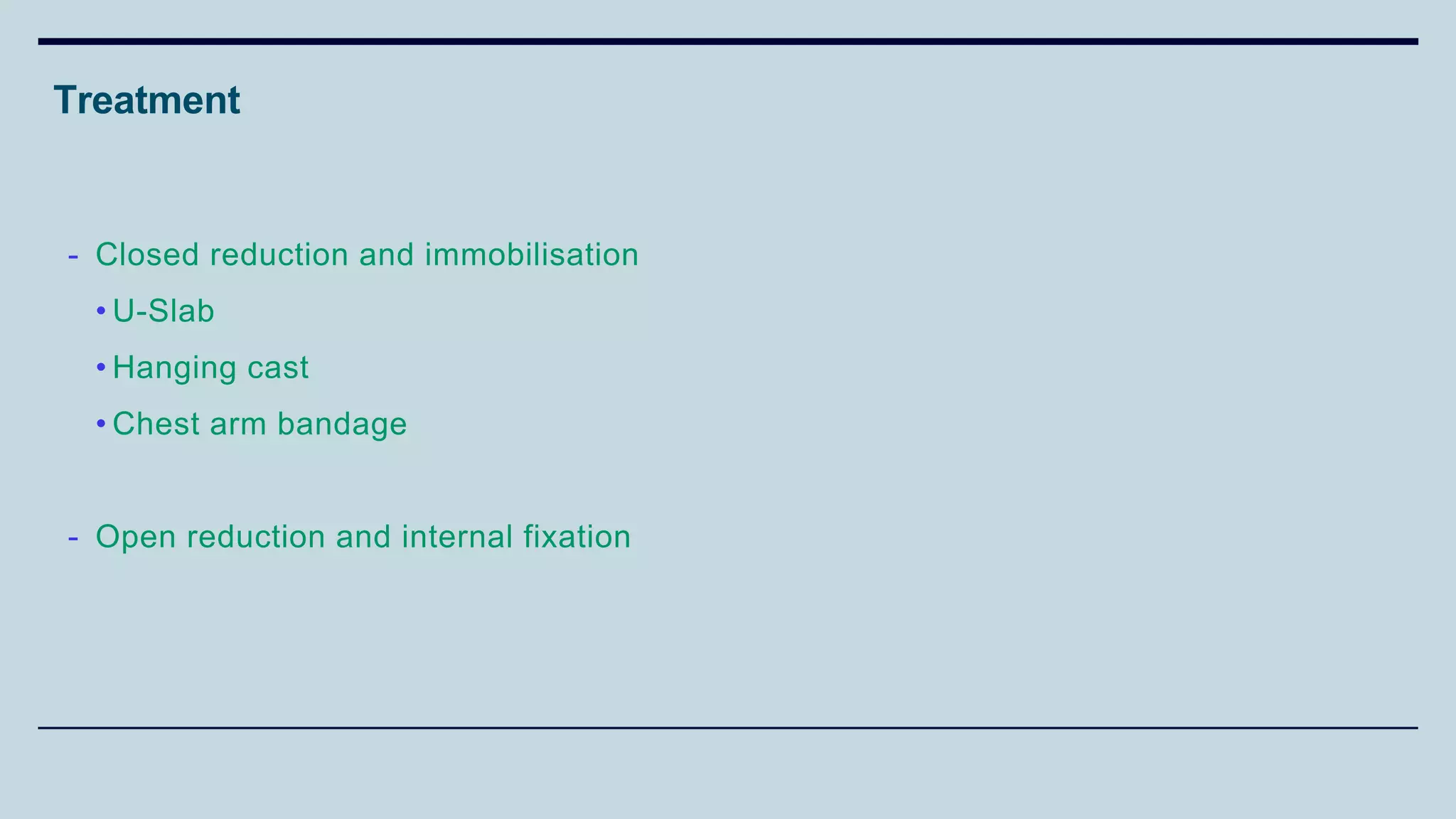 Treatment
- Closed reduction and immobilisation
• U-Slab
• Hanging cast
• Chest arm bandage
- Open reduction and internal fixation
 