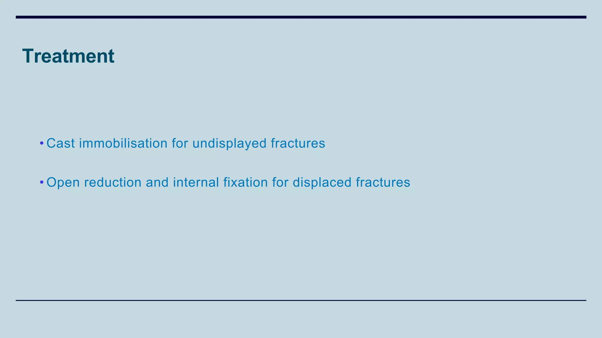 Treatment
• Cast immobilisation for undisplayed fractures
• Open reduction and internal fixation for displaced fractures
 
