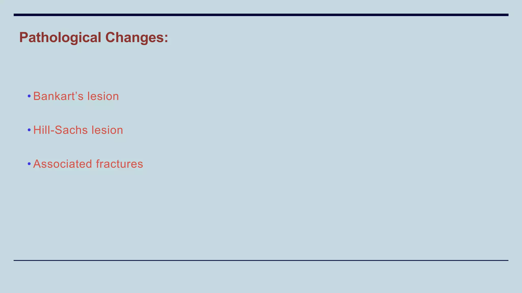 Pathological Changes:
• Bankart’s lesion
• Hill-Sachs lesion
• Associated fractures
 