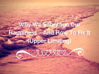 Why we sabotage our happiness – and how to fix it (upper limiting)