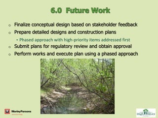 o   Finalize conceptual design based on stakeholder feedback
o   Prepare detailed designs and construction plans
    • Phased approach with high-priority items addressed first
o   Submit plans for regulatory review and obtain approval
o   Perform works and execute plan using a phased approach
 