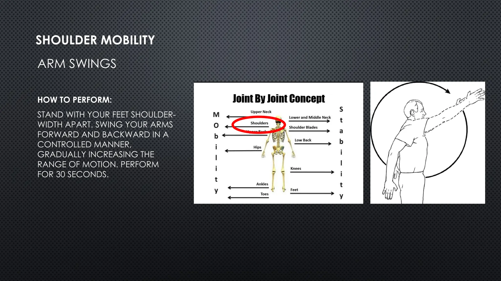 ARM SWINGS
HOW TO PERFORM:
STAND WITH YOUR FEET SHOULDER-
WIDTH APART. SWING YOUR ARMS
FORWARD AND BACKWARD IN A
CONTROLLED MANNER,
GRADUALLY INCREASING THE
RANGE OF MOTION. PERFORM
FOR 30 SECONDS.
SHOULDER MOBILITY
 