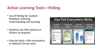 Active Learning Tools—Polling
• Use of Polling for student
feedback, checking
understanding and quizzing.
• Students use their phones or
clickers to respond.
• Internet tools—Poll everywhere
or Kahoot! Can be used.
 